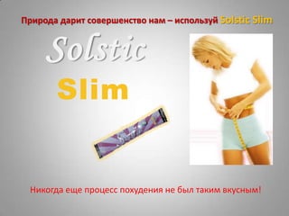 Природа дарит совершенство нам – используй Solstic Slim


     Solstic
       Slim


 Никогда еще процесс похудения не был таким вкусным!
 