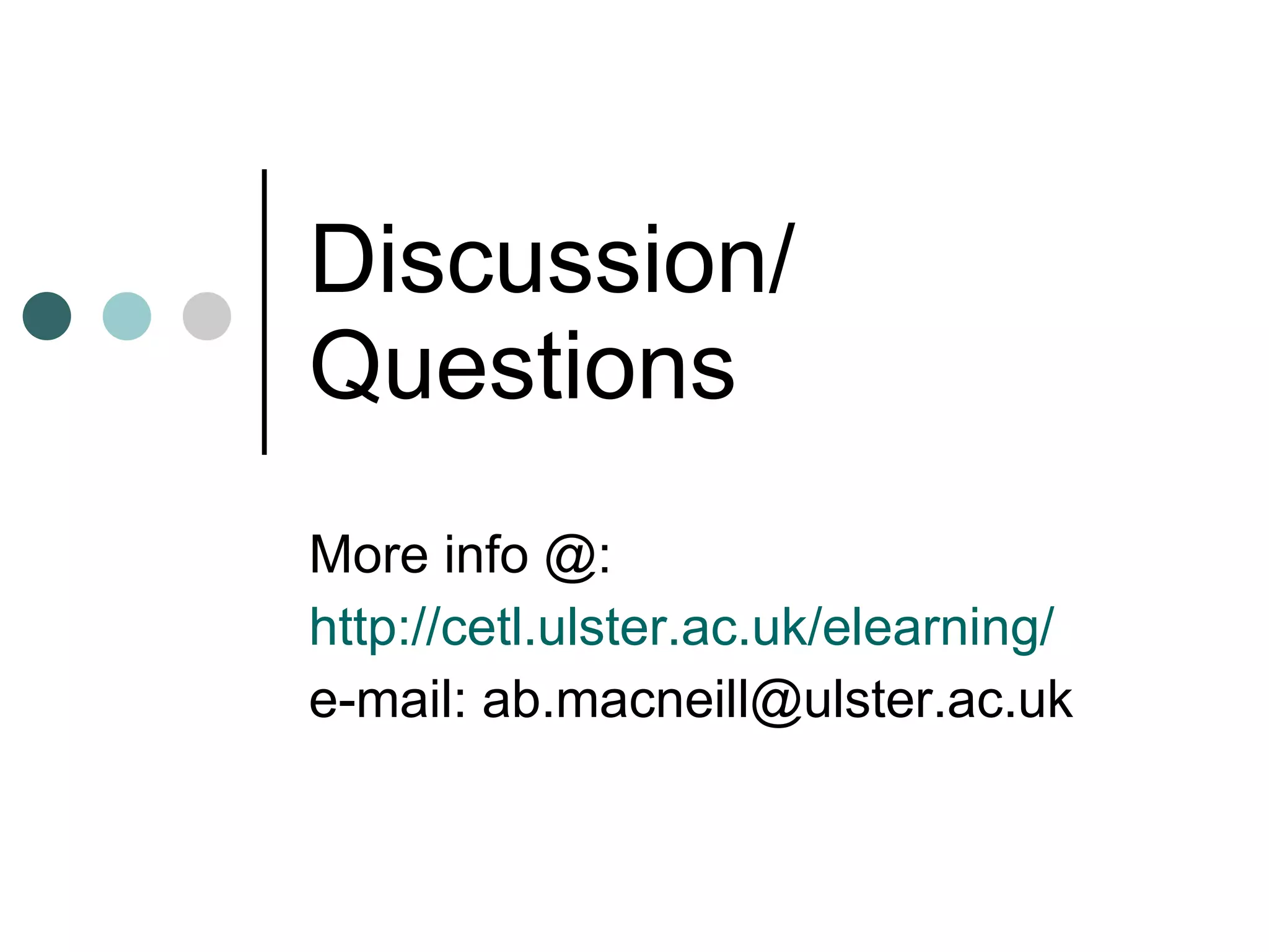 Discussion/  Questions More info @: http:// cetl.ulster.ac.uk/elearning / e-mail: ab.macneill@ulster.ac.uk 