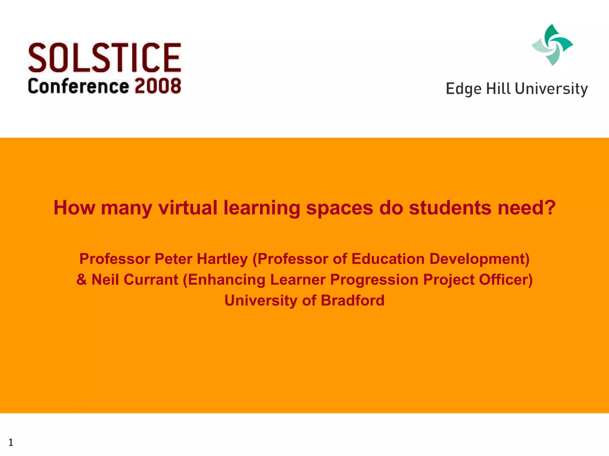 How many virtual learning spaces do students need? Professor Peter Hartley (Professor of Education Development) & Neil Currant (Enhancing Learner Progression Project Officer) University of Bradford 