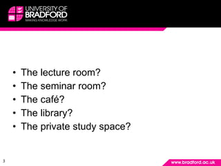 The ‘pre-technology’ world: where did learning take place? <ul><li>The lecture room? </li></ul><ul><li>The seminar room? <...