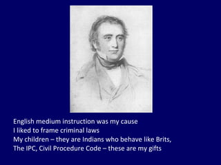 English medium instruction was my cause I liked to frame criminal laws My children – they are Indians who behave like Brits, The IPC, Civil Procedure Code – these are my gifts 