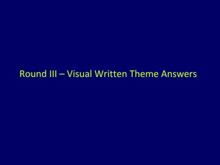 Round III – Visual Written Theme Answers 