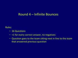 Round 4 – Infinite Bounces Rules: 16 Questions +1 for every correct answer, no negatives Question goes to the team sitting next in line to the team that answered previous question 