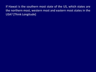 If Hawaii is the southern most state of the US, which states are the northern most, western most and eastern most states in the USA? [Think Longitude] 