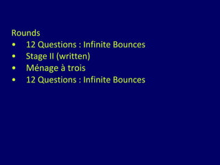 Rounds 12 Questions : Infinite Bounces Stage II (written) Ménage à trois  12 Questions : Infinite Bounces 