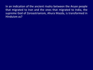 In an indication of the ancient rivalry between the Aryan people that migrated to Iran and the ones that migrated to India, the supreme God of Zoroastrianism, Ahura Mazda, is transformed in Hinduism as?  