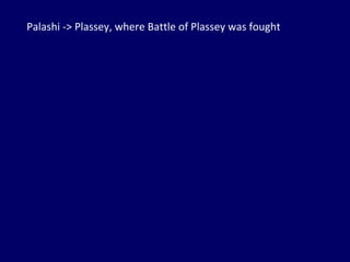 Palashi -> Plassey, where Battle of Plassey was fought 