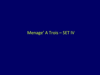 Menage’ A Trois – SET IV 