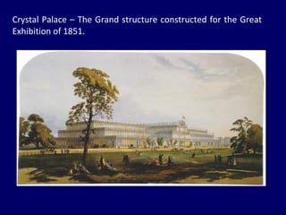 Crystal Palace – The Grand structure constructed for the Great Exhibition of 1851. 