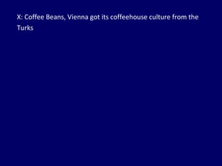 X: Coffee Beans, Vienna got its coffeehouse culture from the Turks 
