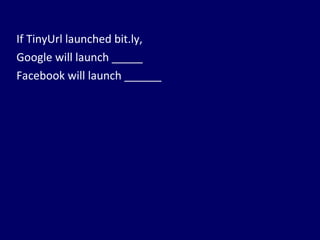 If TinyUrl launched bit.ly, Google will launch _____ Facebook will launch ______ 