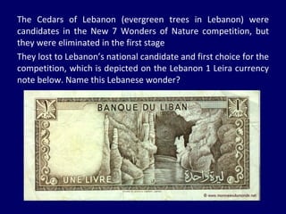 The Cedars of Lebanon (evergreen trees in Lebanon) were candidates in the New 7 Wonders of Nature competition, but they were eliminated in the first stage They lost to Lebanon’s national candidate and first choice for the competition, which is depicted on the Lebanon 1 Leira currency note below. Name this Lebanese wonder? 