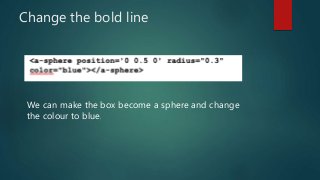 Change the bold line
We can make the box become a sphere and change
the colour to blue.
 