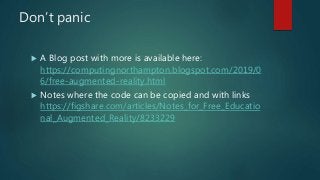 Don’t panic
 A Blog post with more is available here:
https://computingnorthampton.blogspot.com/2019/0
6/free-augmented-reality.html
 Notes where the code can be copied and with links
https://figshare.com/articles/Notes_for_Free_Educatio
nal_Augmented_Reality/8233229
 