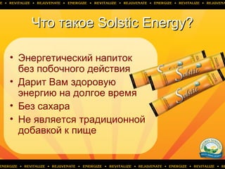 Что такоеЧто такое Solstic Energy?Solstic Energy?
• Энергетический напиток
без побочного действия
• Дарит Вам здоровую
энергию на долгое время
• Без сахара
• Не является традиционной
добавкой к пище
 