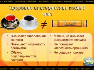 Здоровая альтернатива кофе иЗдоровая альтернатива кофе и
чаючаю
• Вызывают заболевания
желудка
• Повышают кислотность
организма
• Обычно
подслащиваются
сахаром
• Мягкий, не вызывает
раздражения желудка
• Не повышает
кислотность организма
• Не содержит сахара
≠≠
 