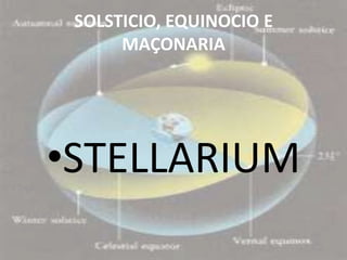 SOLSTICIO, EQUINOCIO E
      MAÇONARIA




•STELLARIUM
 