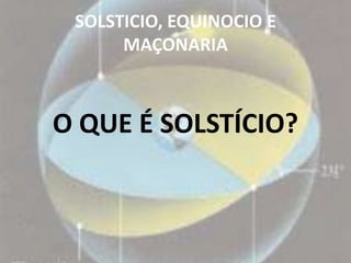 SOLSTICIO, EQUINOCIO E
      MAÇONARIA



O QUE É SOLSTÍCIO?
 