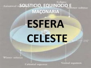SOLSTICIO, EQUINOCIO E
     MAÇONARIA

   ESFERA
   CELESTE
 