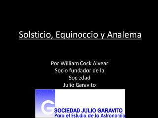 Solsticio, Equinoccio y Analema
Por William Cock Alvear
Socio fundador de la
Sociedad
Julio Garavito
 