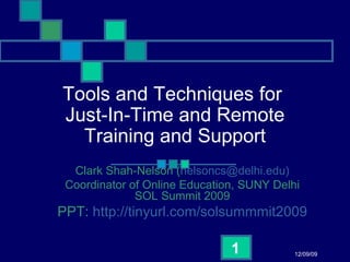Tools and Techniques for  Just-In-Time and Remote Training and Support Clark Shah-Nelson ( nelsoncs@delhi.edu) Coordinator of Online Education, SUNY Delhi SOL Summit 2009 PPT:  http: //tinyurl .com/solsummmit2009 