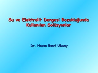 Su ve Elektrolit Dengesi Bozukluğunda
        Kullanılan Solüsyonlar



          Dr. Hasan Basri Ulusoy
 