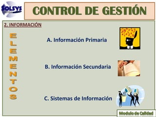 CONTROL DE GESTIÓN
2. INFORMACIÓN

                  A. Información Primaria



                 B. Información Secundaria




                 C. Sistemas de Información
 