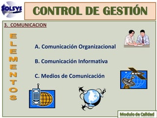 CONTROL DE GESTIÓN
3. COMUNICACION



          A. Comunicación Organizacional

          B. Comunicación Informativa

          C. Medios de Comunicación
 