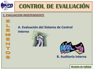 CONTROL DE EVALUACIÓN
2. EVALUACION INDEPENDIENTE


         A. Evaluación del Sistema de Control
         Interno




                                  B. Auditoría Interna
 