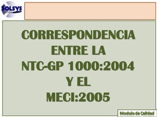 CORRESPONDENCIA
     ENTRE LA
NTC-GP 1000:2004
       Y EL
    MECI:2005
 