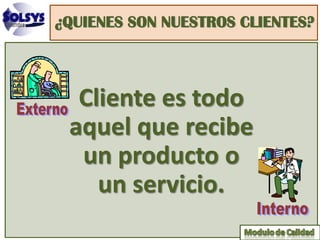 ¿QUIENES SON NUESTROS CLIENTES?



  Cliente es todo
 aquel que recibe
  un producto o
    un servicio.
 