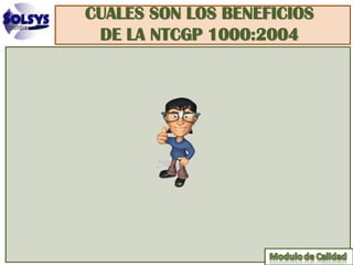 CUALES SON LOS BENEFICIOS
 DE LA NTCGP 1000:2004
 
