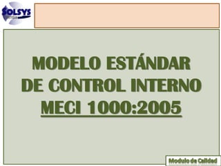 MODELO ESTÁNDAR
DE CONTROL INTERNO
  MECI 1000:2005
 