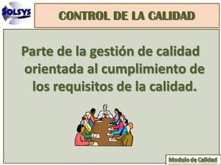 CONTROL DE LA CALIDAD

Parte de la gestión de calidad
orientada al cumplimiento de
 los requisitos de la calidad.
 