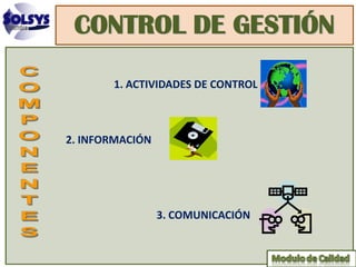 CONTROL DE GESTIÓN

       1. ACTIVIDADES DE CONTROL



2. INFORMACIÓN




                 3. COMUNICACIÓN
 