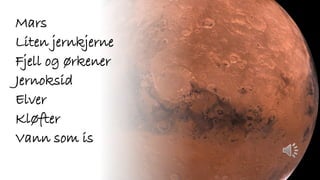 Mars
Liten jernkjerne
Fjell og ørkener
Jernoksid
Elver
Kløfter
Vann som is
 