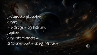Jovianske planeter
Store
Hydrogen og helium
Jupiter
Største planeten
Saturn, Uranus og Neptun
 