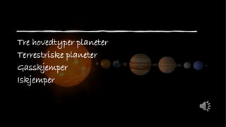 Tre hovedtyper planeter
Terrestriske planeter
Gasskjemper
Iskjemper
 