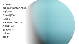 Uranus
Tidligere gassgigant
Isgigant
Atmosfære
-224 C
Kaldeste planeten
Aksial tilt
98 grader
Polene
42 år
 