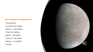 Ytre planeter
Hundrevis av måner
Saturn – 145 måner
Titan ved Saturn
Jupiter – 92 måner
Uranus – 27 måner
Neptun – 14 måner
Europa
 