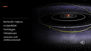 Bortenfor Neptun
Kuiperbeltet
Oortskyen
Heliopausen
Grensen mot
verdensrommet
 
