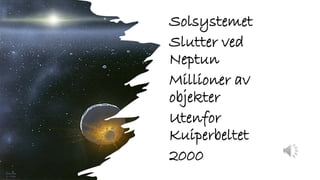 Solsystemet
Slutter ved
Neptun
Millioner av
objekter
Utenfor
Kuiperbeltet
2000
 