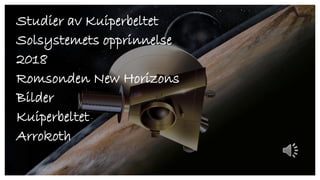 Studier av Kuiperbeltet
Solsystemets opprinnelse
2018
Romsonden New Horizons
Bilder
Kuiperbeltet
Arrokoth
 