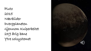 Pluto
2015
Nærbilder
Dvergplaneten
Gjennom Kuiperbeltet
249 årig bane
Ytre solsystemet
 