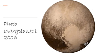 Pluto
Dvergplanet i
2006
 