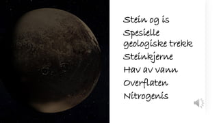 Stein og is
Spesielle
geologiske trekk
Steinkjerne
Hav av vann
Overflaten
Nitrogenis
 