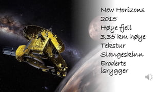 New Horizons
2015
Høye fjell
3,35 km høye
Tekstur
Slangeskinn
Eroderte
isrygger
 