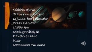 Middels stjerne
Større enn planetene
1392000 km i diameter
Jordas diameter
12756 km
Sterk gravitasjon
Planetene i bane
Pluto
600000000 km unna
 