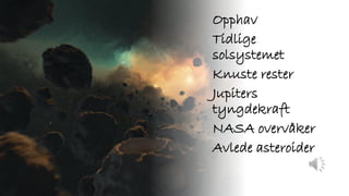 Opphav
Tidlige
solsystemet
Knuste rester
Jupiters
tyngdekraft
NASA overvåker
Avlede asteroider
 