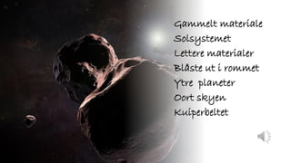 Gammelt materiale
Solsystemet
Lettere materialer
Blåste ut i rommet
Ytre planeter
Oort skyen
Kuiperbeltet
 